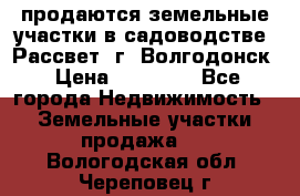 продаются земельные участки в садоводстве “Рассвет“ г. Волгодонск › Цена ­ 80 000 - Все города Недвижимость » Земельные участки продажа   . Вологодская обл.,Череповец г.